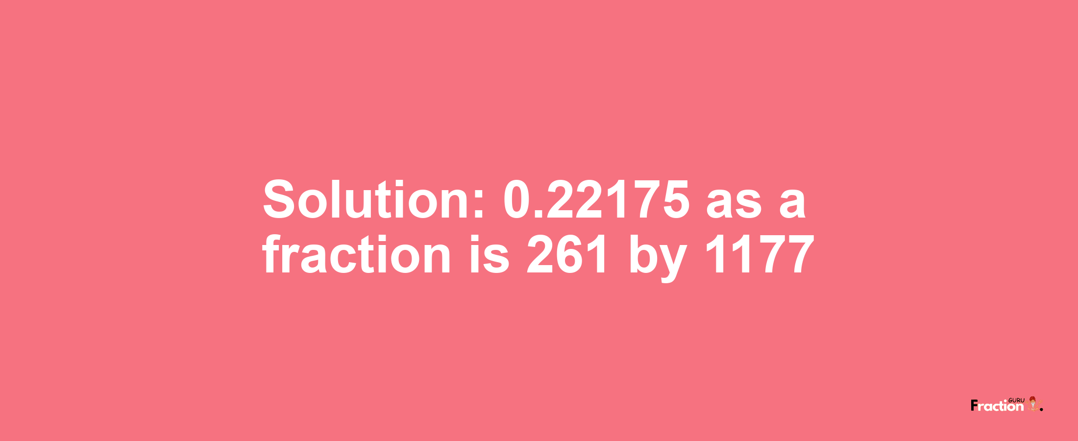 Solution:0.22175 as a fraction is 261/1177